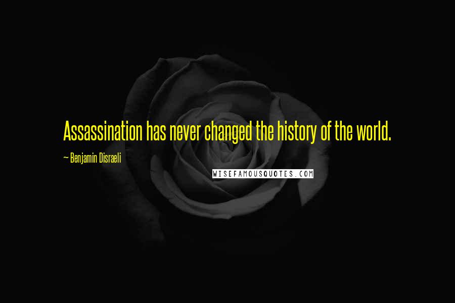 Benjamin Disraeli Quotes: Assassination has never changed the history of the world.