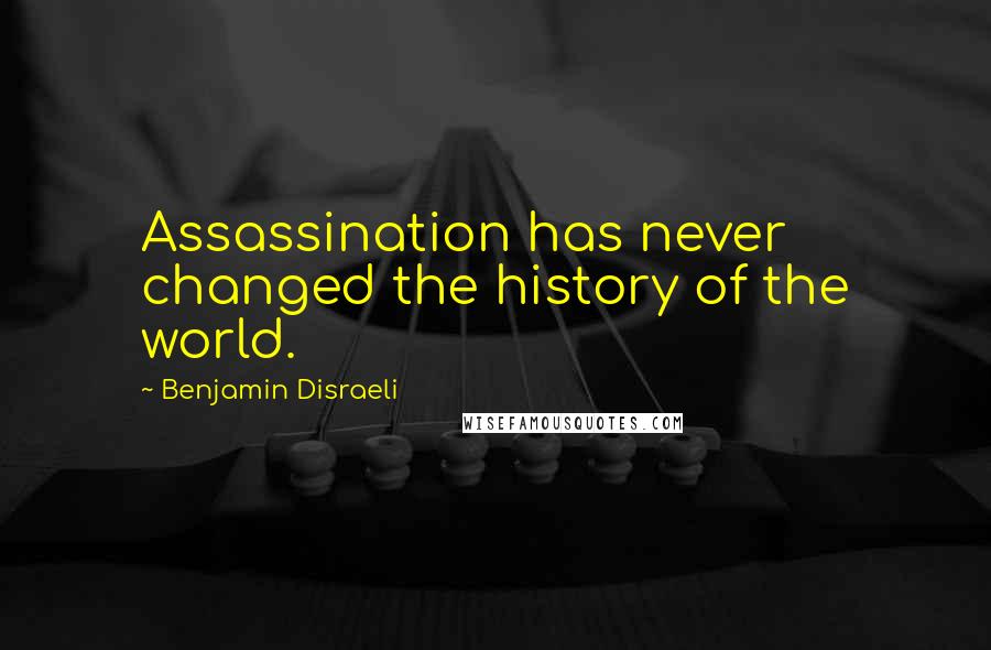 Benjamin Disraeli Quotes: Assassination has never changed the history of the world.