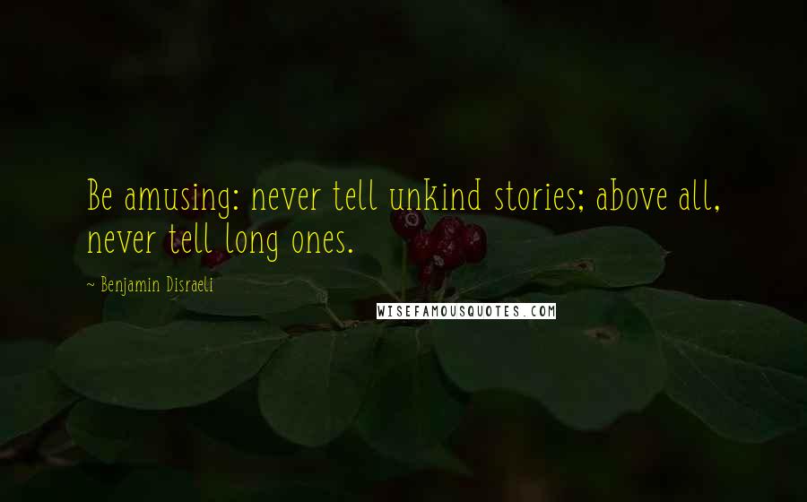 Benjamin Disraeli Quotes: Be amusing: never tell unkind stories; above all, never tell long ones.