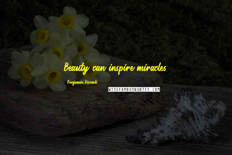 Benjamin Disraeli Quotes: Beauty can inspire miracles.