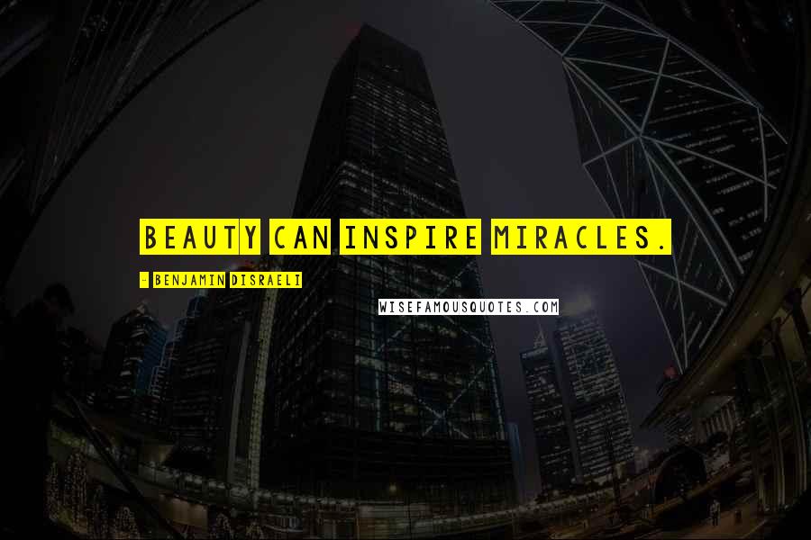 Benjamin Disraeli Quotes: Beauty can inspire miracles.