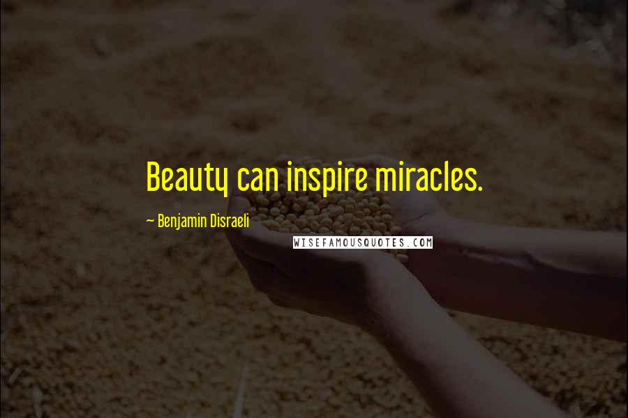 Benjamin Disraeli Quotes: Beauty can inspire miracles.