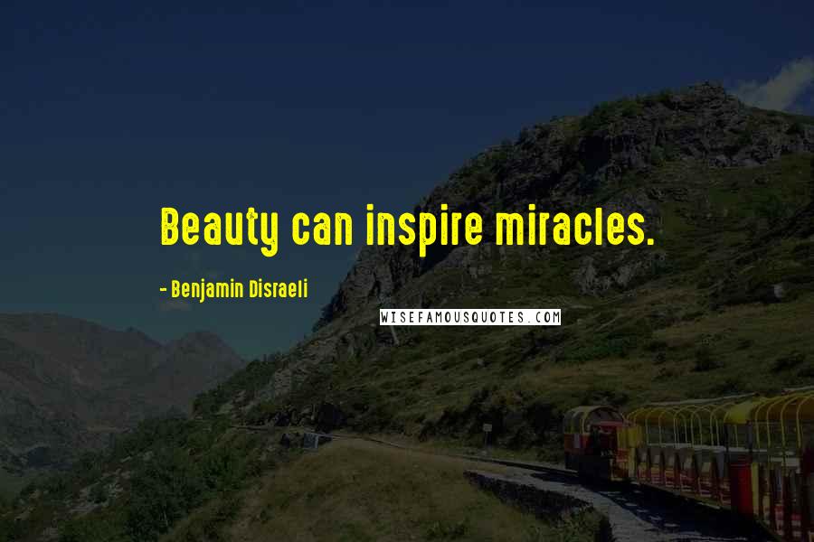 Benjamin Disraeli Quotes: Beauty can inspire miracles.