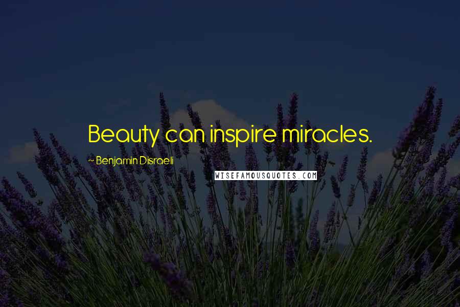 Benjamin Disraeli Quotes: Beauty can inspire miracles.