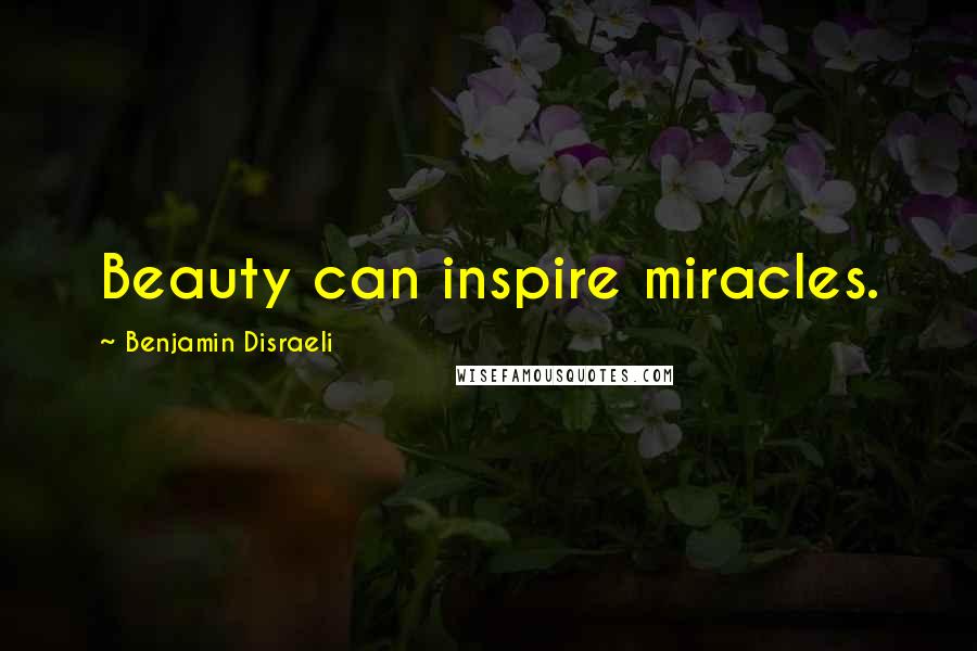 Benjamin Disraeli Quotes: Beauty can inspire miracles.