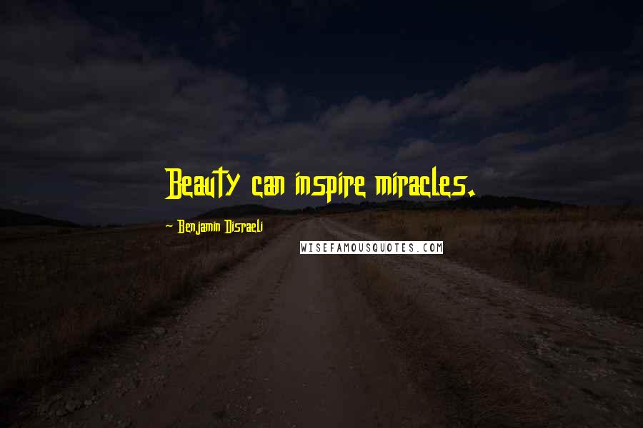Benjamin Disraeli Quotes: Beauty can inspire miracles.