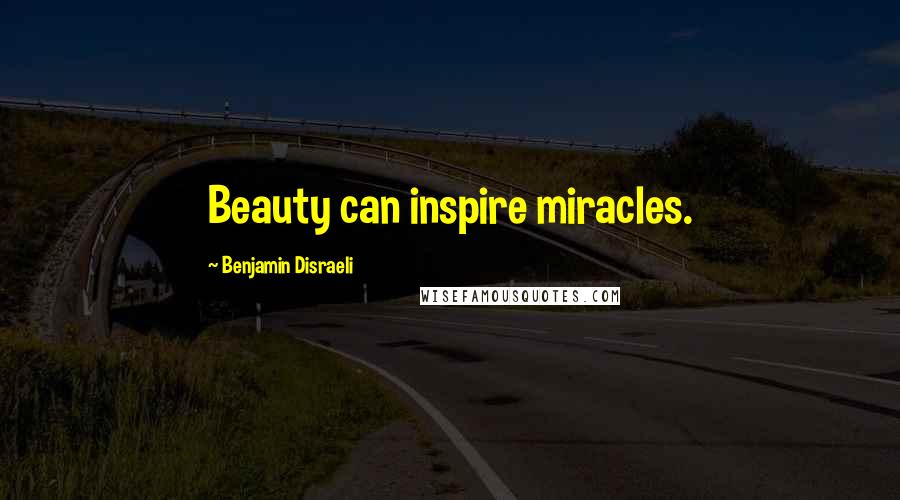 Benjamin Disraeli Quotes: Beauty can inspire miracles.