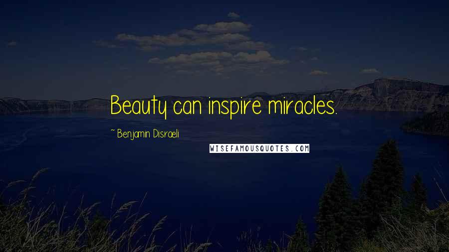 Benjamin Disraeli Quotes: Beauty can inspire miracles.
