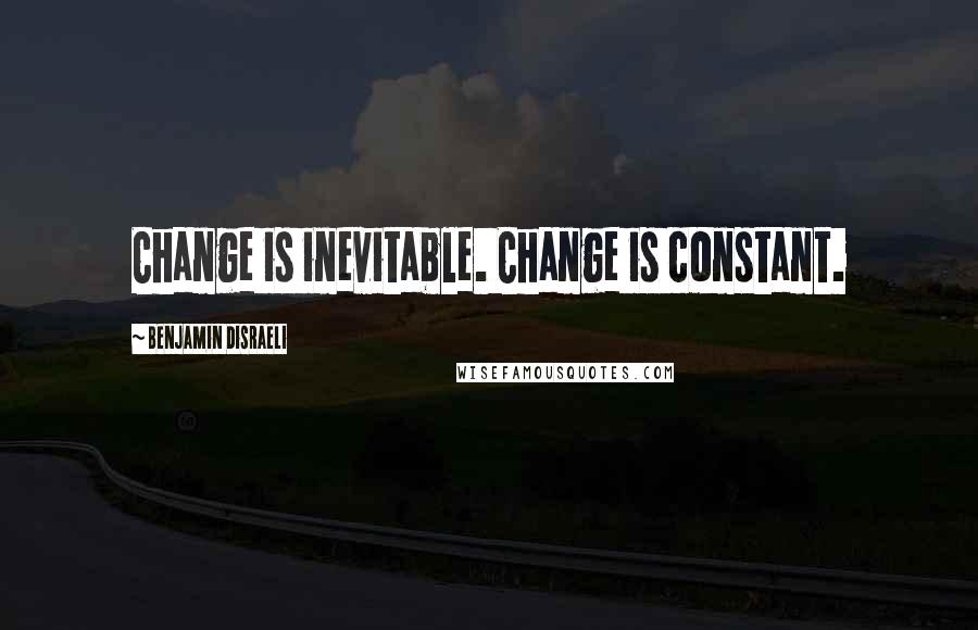 Benjamin Disraeli Quotes: Change is inevitable. Change is constant.