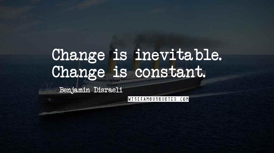 Benjamin Disraeli Quotes: Change is inevitable. Change is constant.