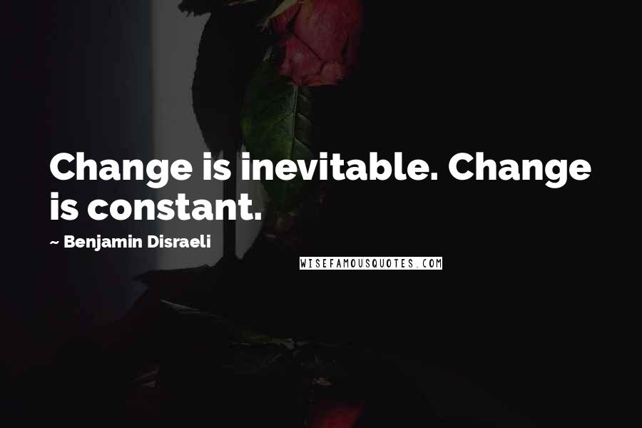 Benjamin Disraeli Quotes: Change is inevitable. Change is constant.