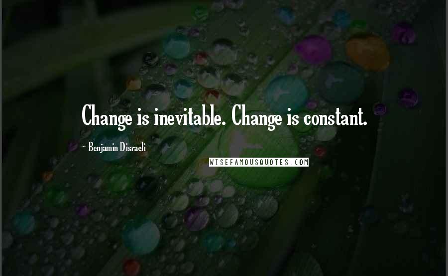 Benjamin Disraeli Quotes: Change is inevitable. Change is constant.