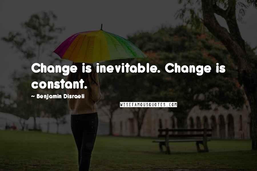 Benjamin Disraeli Quotes: Change is inevitable. Change is constant.