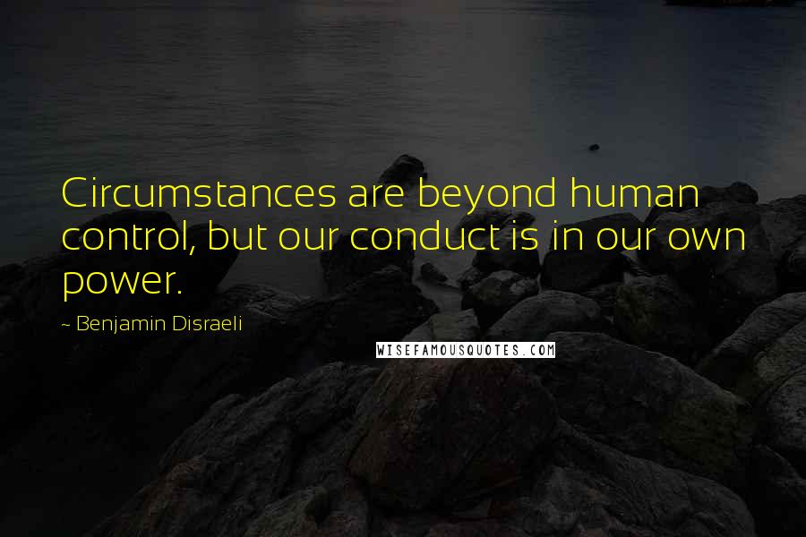 Benjamin Disraeli Quotes: Circumstances are beyond human control, but our conduct is in our own power.