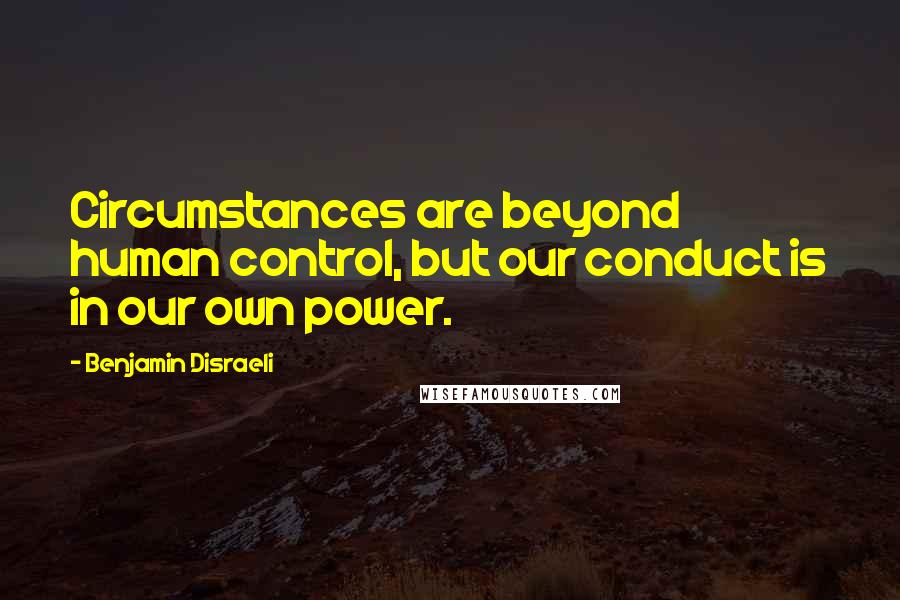 Benjamin Disraeli Quotes: Circumstances are beyond human control, but our conduct is in our own power.