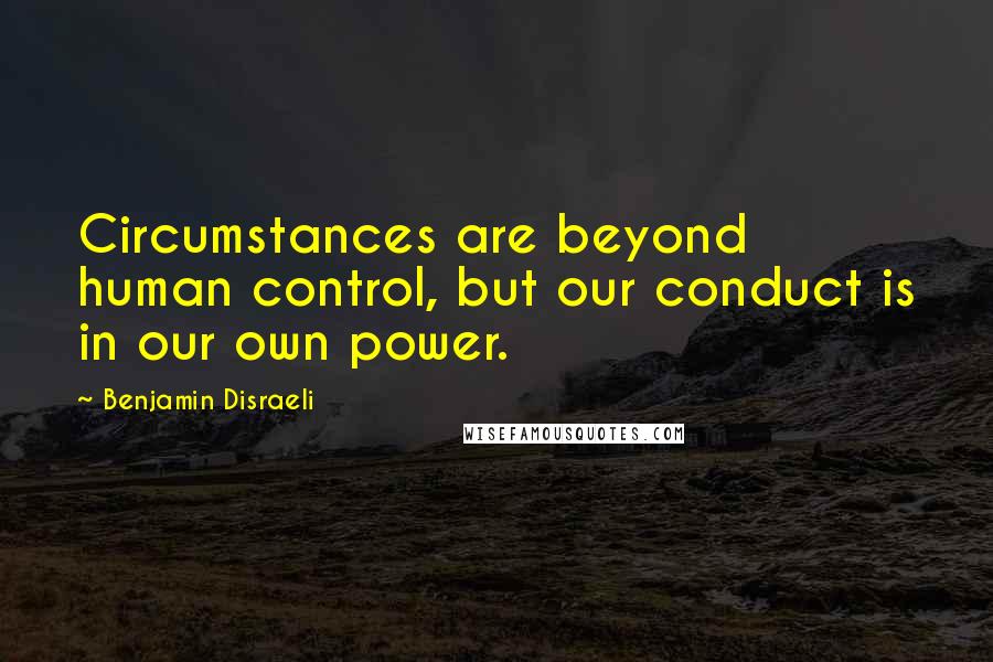 Benjamin Disraeli Quotes: Circumstances are beyond human control, but our conduct is in our own power.