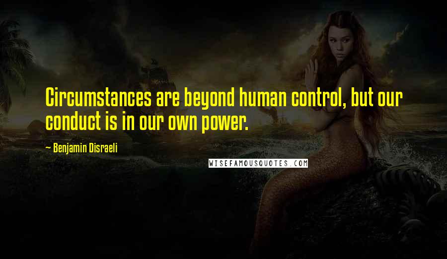 Benjamin Disraeli Quotes: Circumstances are beyond human control, but our conduct is in our own power.