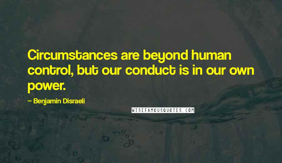 Benjamin Disraeli Quotes: Circumstances are beyond human control, but our conduct is in our own power.