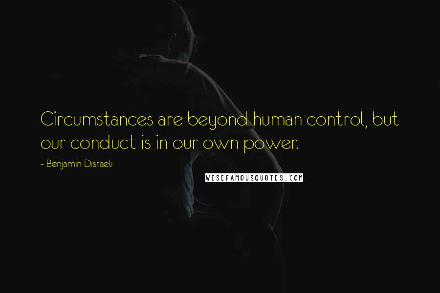 Benjamin Disraeli Quotes: Circumstances are beyond human control, but our conduct is in our own power.