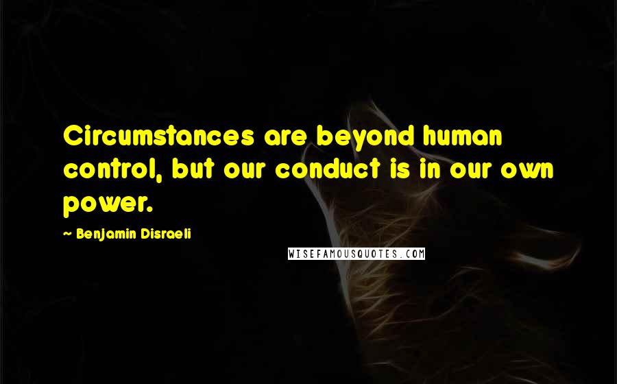 Benjamin Disraeli Quotes: Circumstances are beyond human control, but our conduct is in our own power.