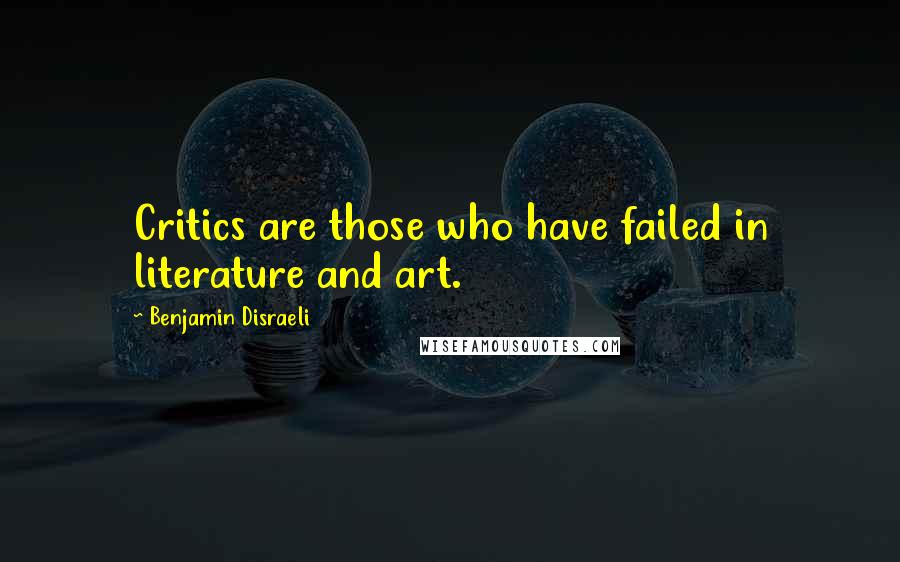 Benjamin Disraeli Quotes: Critics are those who have failed in literature and art.