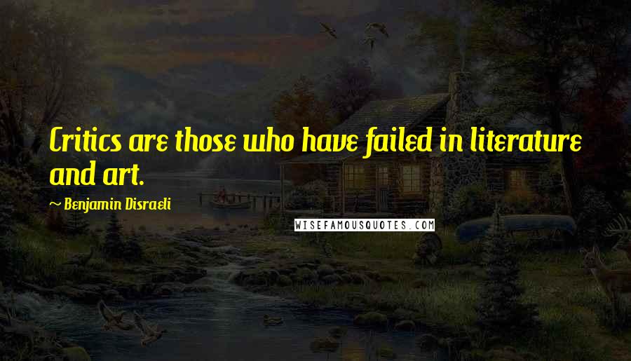 Benjamin Disraeli Quotes: Critics are those who have failed in literature and art.