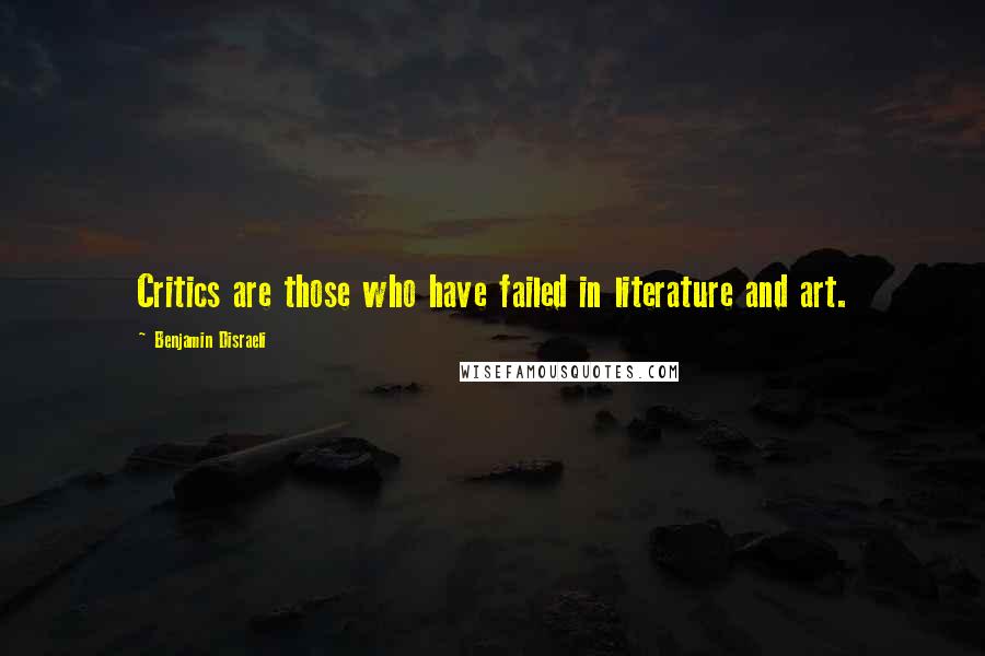 Benjamin Disraeli Quotes: Critics are those who have failed in literature and art.