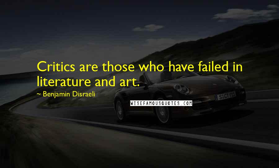 Benjamin Disraeli Quotes: Critics are those who have failed in literature and art.