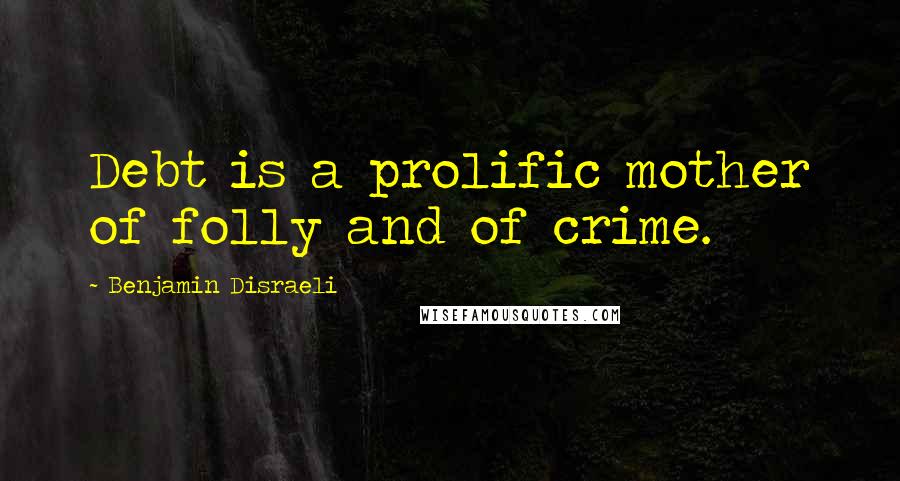 Benjamin Disraeli Quotes: Debt is a prolific mother of folly and of crime.