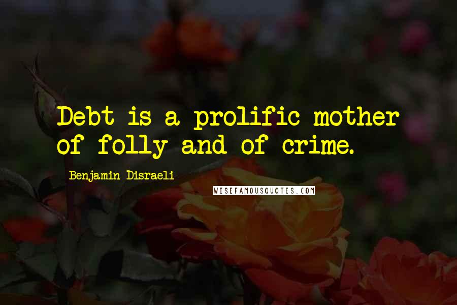 Benjamin Disraeli Quotes: Debt is a prolific mother of folly and of crime.