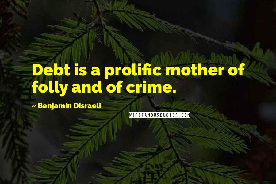 Benjamin Disraeli Quotes: Debt is a prolific mother of folly and of crime.