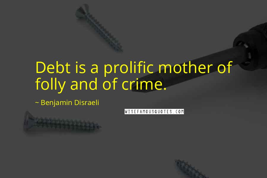 Benjamin Disraeli Quotes: Debt is a prolific mother of folly and of crime.