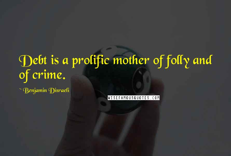 Benjamin Disraeli Quotes: Debt is a prolific mother of folly and of crime.