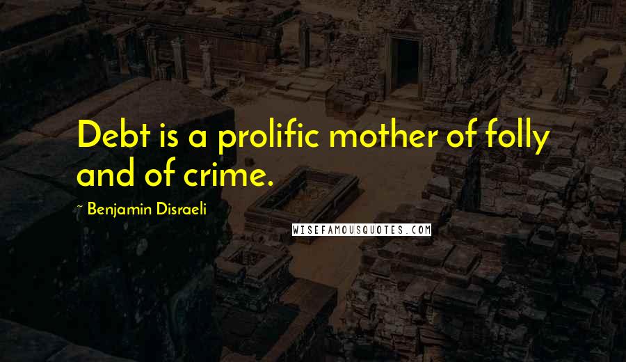 Benjamin Disraeli Quotes: Debt is a prolific mother of folly and of crime.