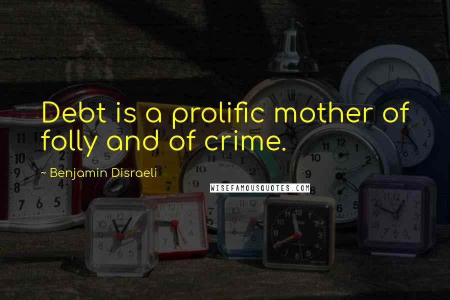 Benjamin Disraeli Quotes: Debt is a prolific mother of folly and of crime.