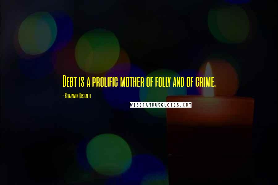 Benjamin Disraeli Quotes: Debt is a prolific mother of folly and of crime.