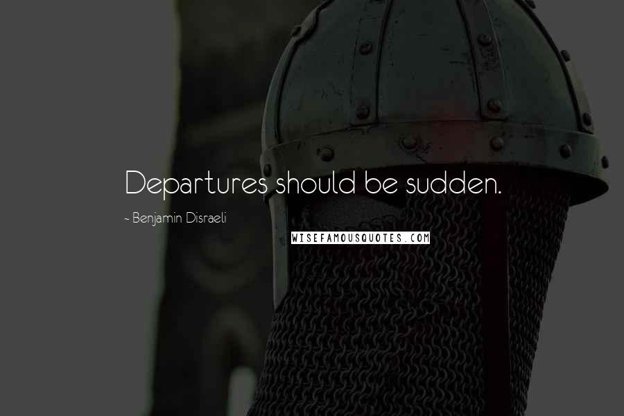 Benjamin Disraeli Quotes: Departures should be sudden.