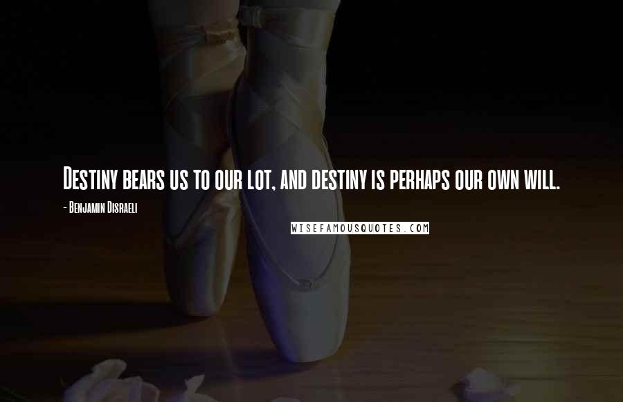 Benjamin Disraeli Quotes: Destiny bears us to our lot, and destiny is perhaps our own will.