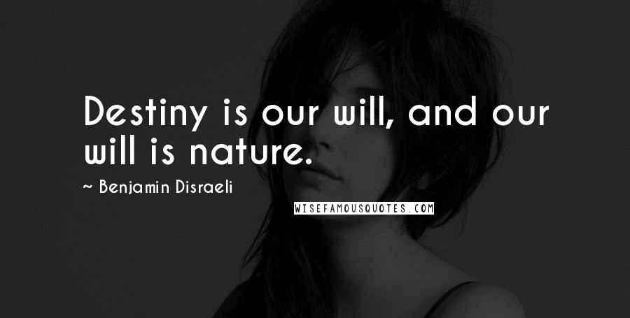 Benjamin Disraeli Quotes: Destiny is our will, and our will is nature.