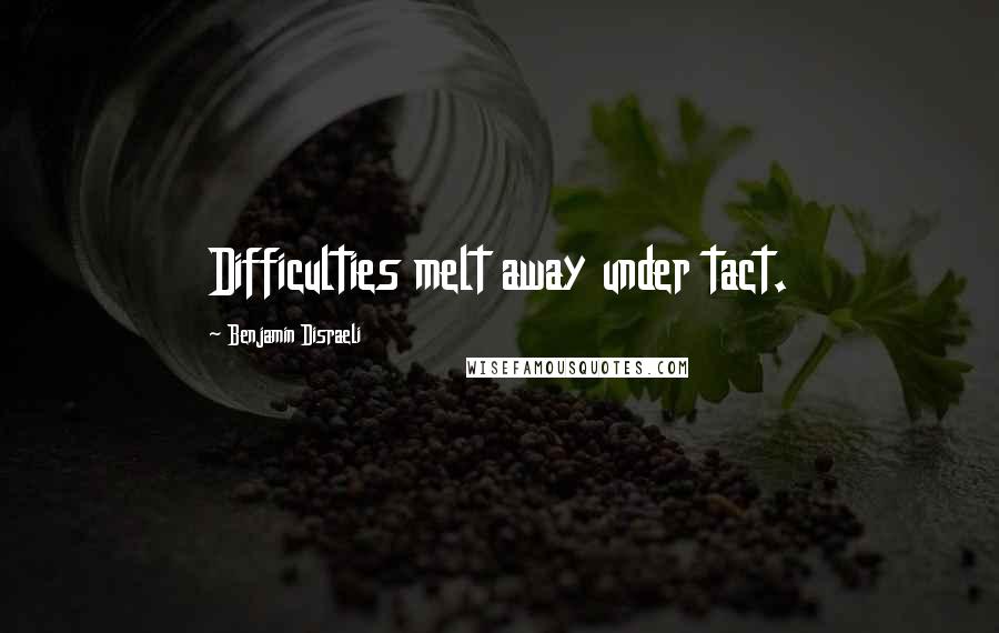 Benjamin Disraeli Quotes: Difficulties melt away under tact.