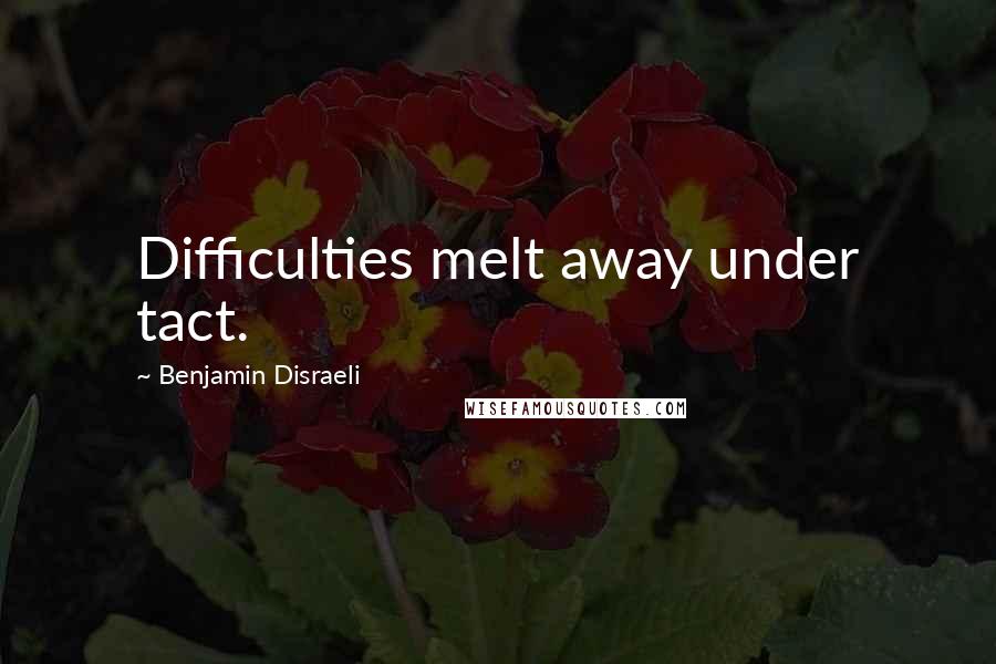 Benjamin Disraeli Quotes: Difficulties melt away under tact.