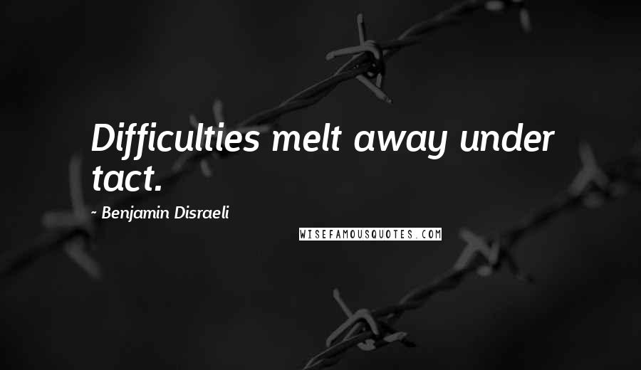 Benjamin Disraeli Quotes: Difficulties melt away under tact.