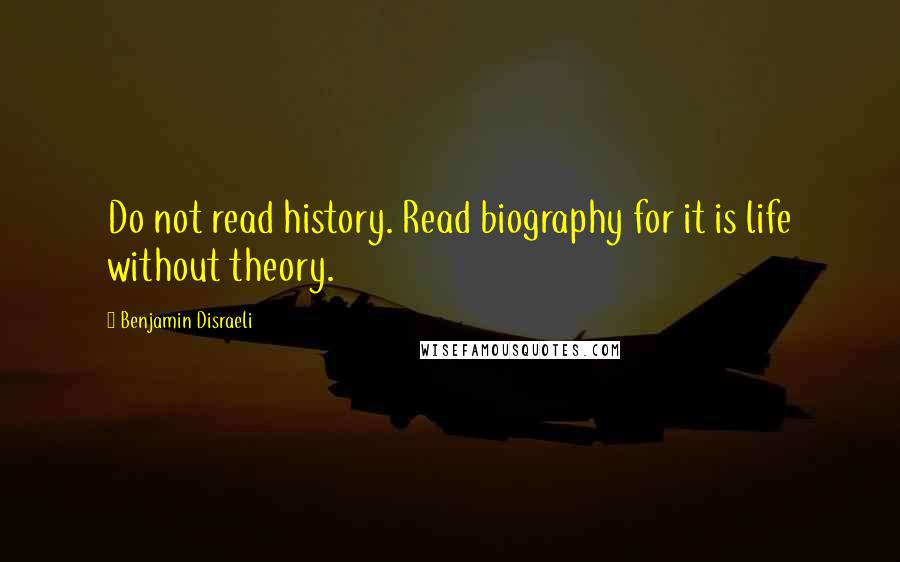 Benjamin Disraeli Quotes: Do not read history. Read biography for it is life without theory.