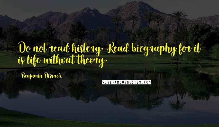 Benjamin Disraeli Quotes: Do not read history. Read biography for it is life without theory.