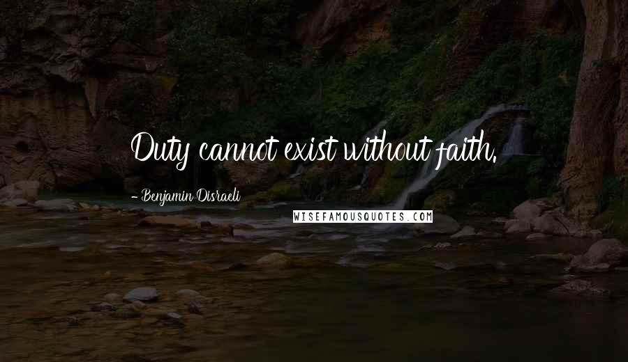 Benjamin Disraeli Quotes: Duty cannot exist without faith.