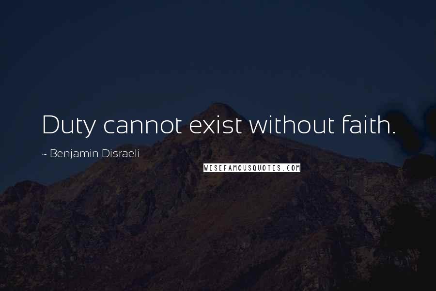 Benjamin Disraeli Quotes: Duty cannot exist without faith.