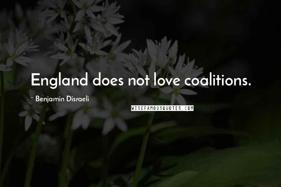 Benjamin Disraeli Quotes: England does not love coalitions.
