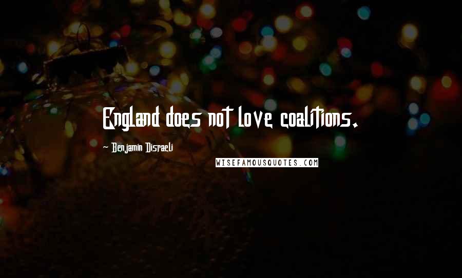 Benjamin Disraeli Quotes: England does not love coalitions.