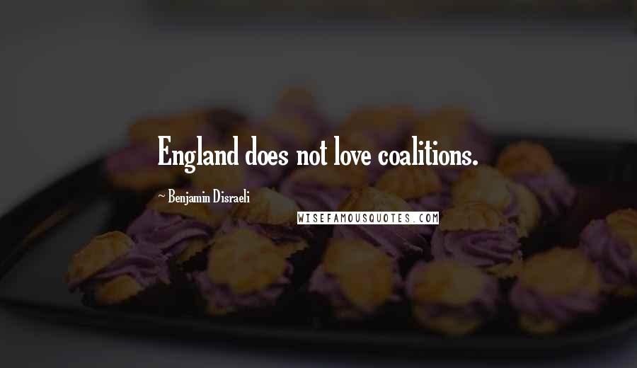 Benjamin Disraeli Quotes: England does not love coalitions.