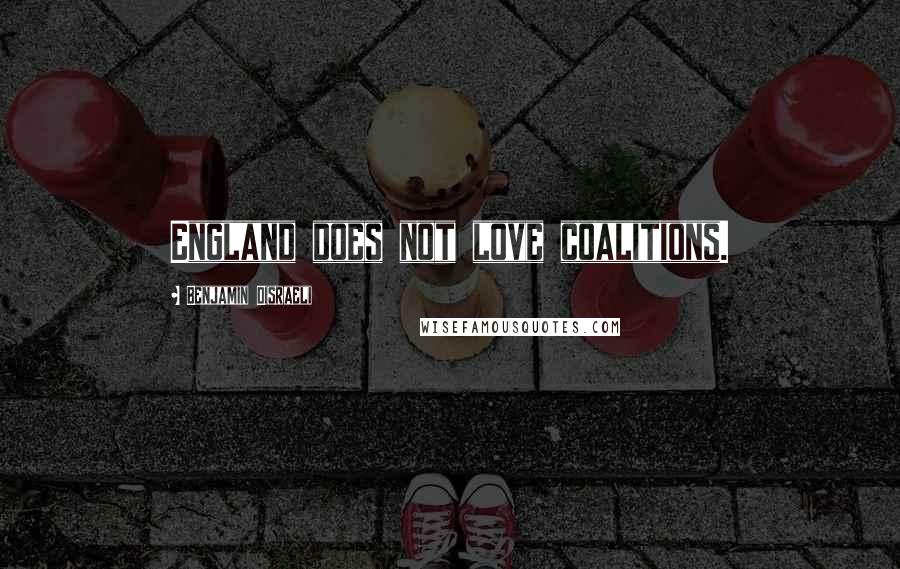 Benjamin Disraeli Quotes: England does not love coalitions.